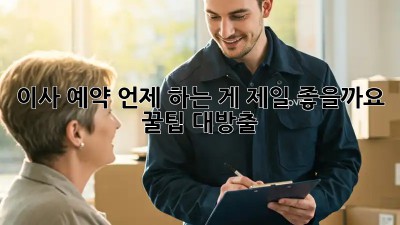 이사 예약, 언제 하는 게 제일 좋을까요? 꿀팁 대방출!