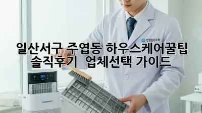 일산서구 주엽동🏠 #하우스케어꿀팁 ✨ 솔직후기 & 업체선택 가이드