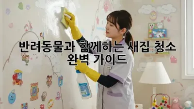 반려동물과 함께하는 새집 청소 완벽 가이드!